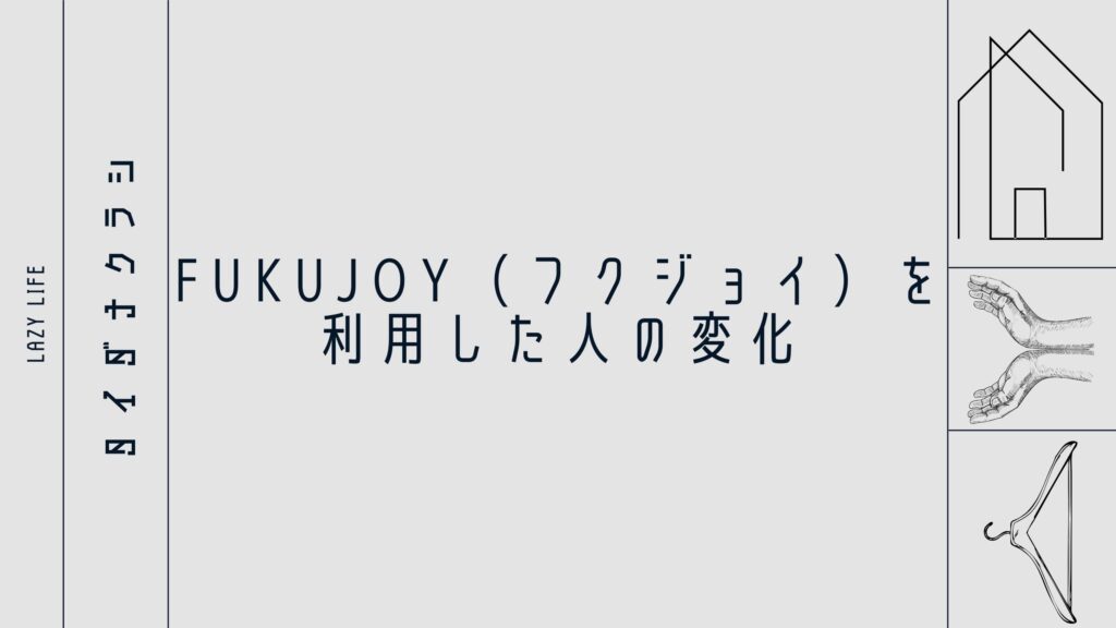 FUKUJOY（フクジョイ）を利用した人の変化