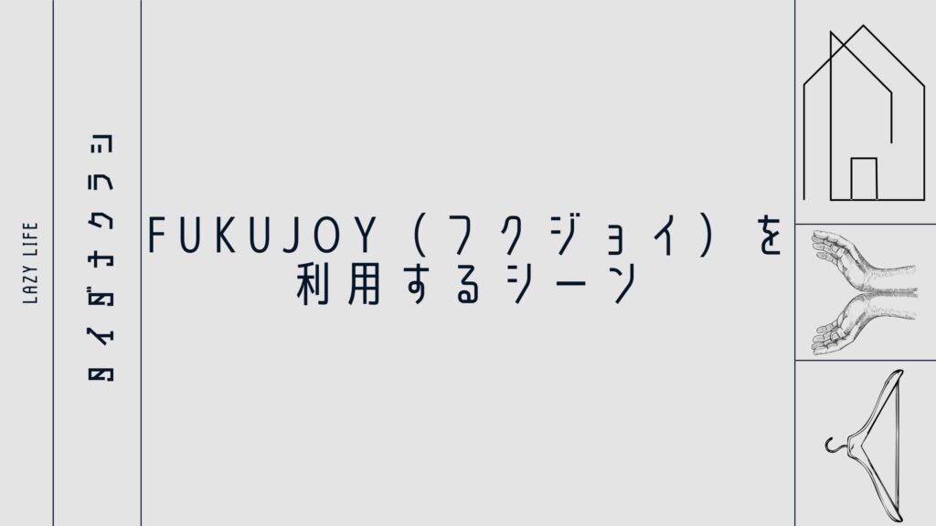 FUKUJOY（フクジョイ）を利用するシーン