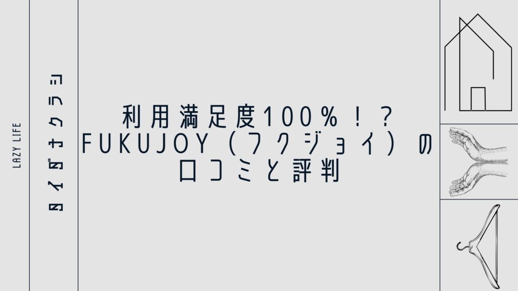 利用満足度100％！？FUKUJOY（フクジョイ）の口コミと評判